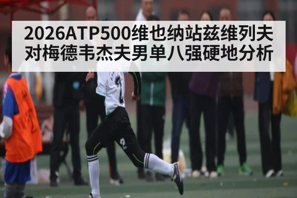 2026ATP500维也纳站兹维列夫对梅德韦杰夫男单八强硬地分析