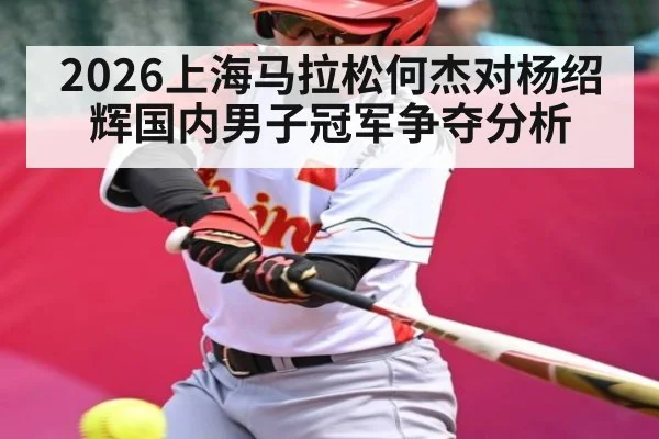 2026上海马拉松何杰对杨绍辉国内男子冠军争夺分析