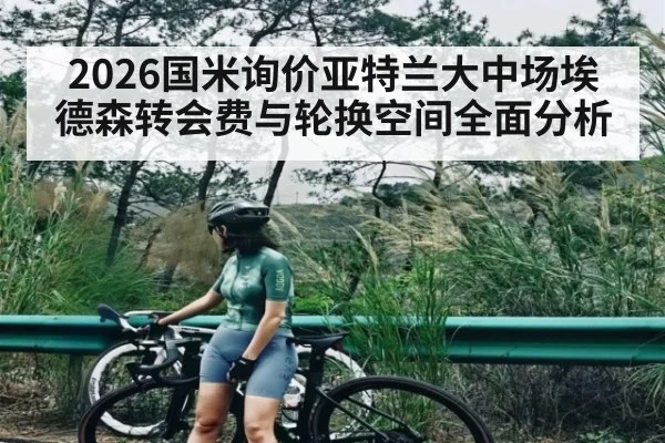 2026国米询价亚特兰大中场埃德森转会费与轮换空间全面分析