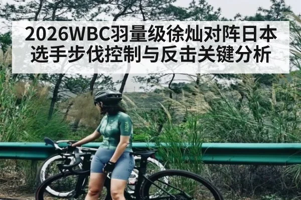 2026WBC羽量级徐灿对阵日本选手步伐控制与反击关键分析