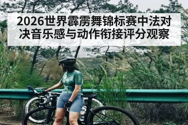 2026世界霹雳舞锦标赛中法对决音乐感与动作衔接评分观察 | huatihui